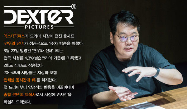 김동현 덱스터픽쳐스 대표는 창립작으로 로맨스 드라마 '견우와 선녀'를 선택했다. ‘견우와 선녀’ 1~2회의 20~49세 시청률은 지상파 포함 전채널 동시간대 1위를 차지했다.